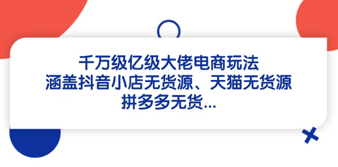 千万级亿级大佬电商玩法：涵盖抖音小店无货源、天猫无货源、拼多多无货…-太奇网创联盟