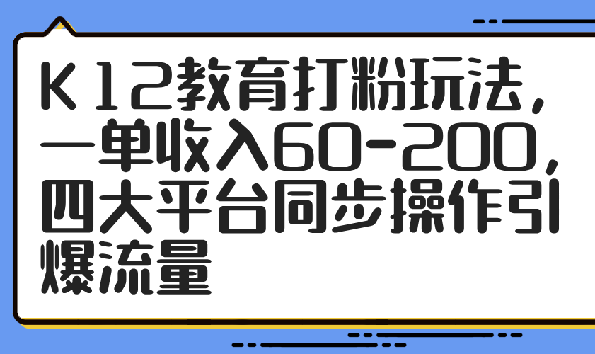 K12文化教育磨粉游戏玩法，一单收益60-200，四大平台同步控制引爆流量-太奇网创联盟