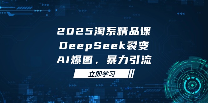 2025 淘宝精品课程，DeepSeek 裂变式，AI 爆图，暴力行为引流方法-太奇网创联盟