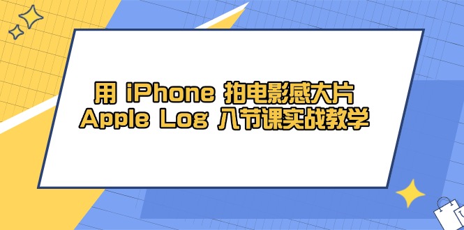 用 iPhone 电影拍摄感大面积，Apple Log 8堂课实战教学-太奇网创联盟