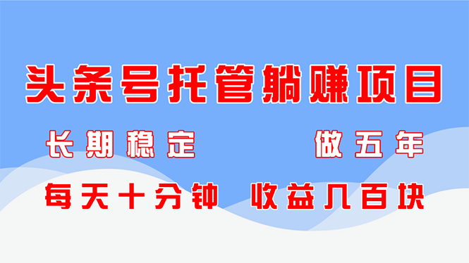 今日头条号代管躺着赚钱新项目，持续稳定，能做五年，每天十分钟，盈利几百元-太奇网创联盟