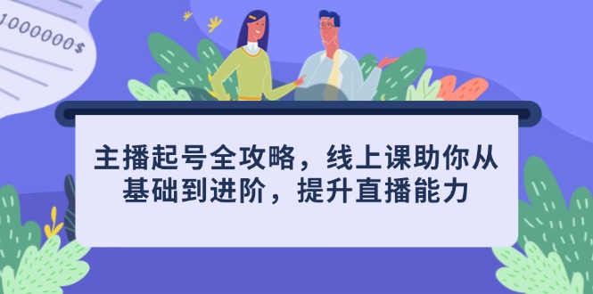 网络主播养号攻略大全，线上课帮助你从产品到升阶，提高直播间水平-太奇网创联盟