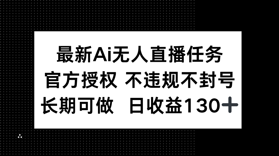 最新AI无人直播任务，官方授权 不违规不封号，长期可做，日收益130+-太奇网创联盟