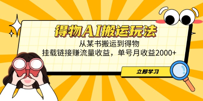得物AI搬运玩法，从某书搬运到得物，挂载链接赚流量收益，单号月收益2000+-太奇网创联盟