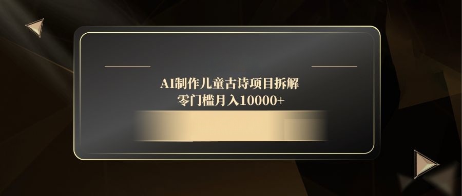 AI制做儿童古诗新项目拆卸，零门槛月收入10000-太奇网创联盟