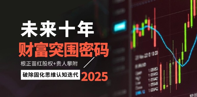 未来十年财运突出重围登陆密码：根正苗红股份 贵人相助攀援，消除固化思维认知迭代-太奇网创联盟