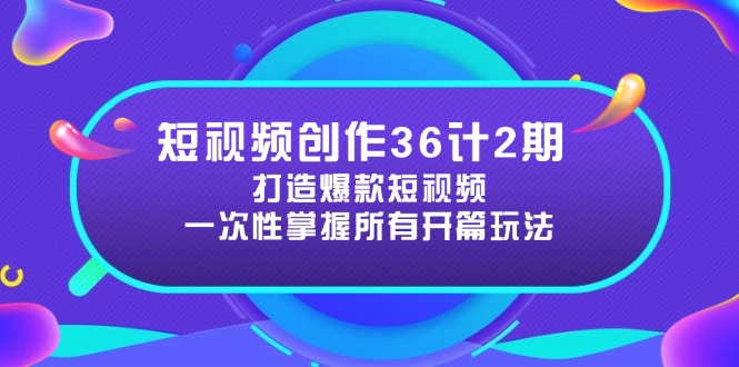 短视频创作36计2期：打造爆款短视频所需的各类开篇技巧，提升视频吸引力-太奇网创联盟