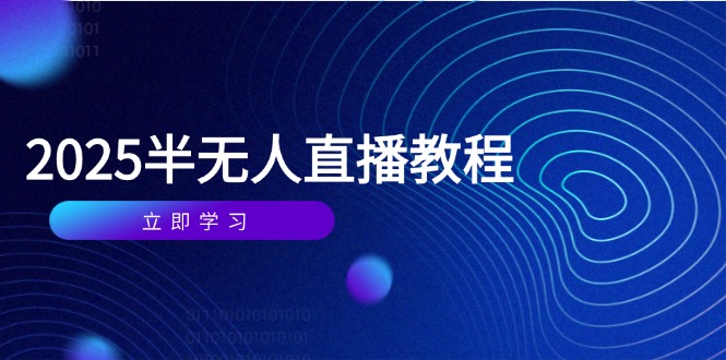 半无人直播课(2025/4月) 基础到实操全覆盖，选品/剪辑/直播搭建与话术训练-太奇网创联盟