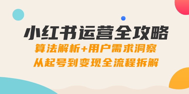 小红书运营攻略大全：优化算法分析 客户需求洞悉，从养号到转现全过程拆卸-太奇网创联盟