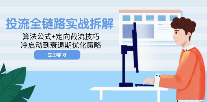 投流全链路营销实战演练拆卸：算法公式 定项截留方法，冷启到衰退阶段优化措施-太奇网创联盟