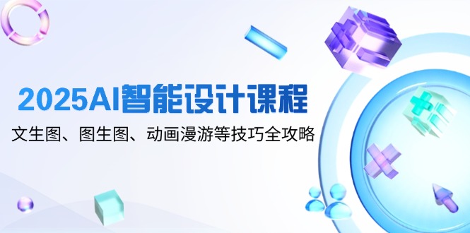 2025AI智能化设计课程内容，文生图、图生图、动漫数据漫游等技巧攻略大全-太奇网创联盟