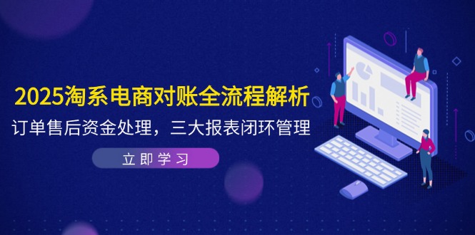 2025淘宝电子商务查账全过程分析，订单信息售后服务资产解决，三大报表闭环-太奇网创联盟