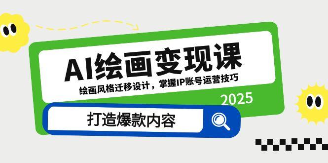 AI美术绘画转现课，美术绘画风格迁移设计方案，把握IP抖音号运营方法，推出爆款具体内容-太奇网创联盟