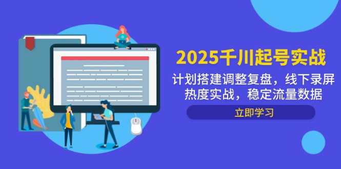 2025巨量千川养号实战演练，方案构建调节复盘总结，线下推广屏幕录制关注度实战演练，平稳流量排行-太奇网创联盟