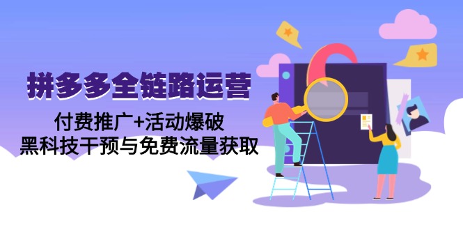 拼多多全链路运营5月课：付费推广+活动爆破，黑科技干预与免费流量获取-太奇网创联盟