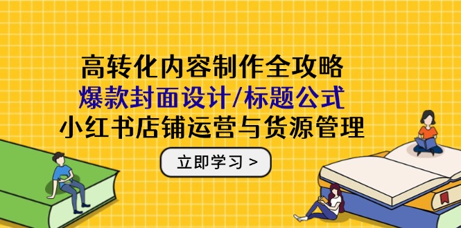 高转化内容创作攻略大全：爆品版面设计/文章标题公式计算，小红书店铺运营与一手货源管理方法-太奇网创联盟