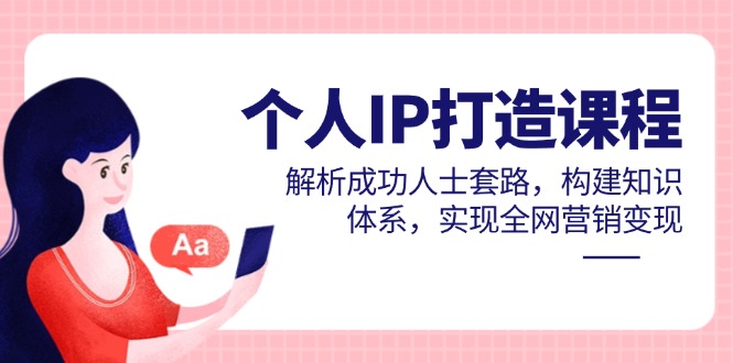 本人IP打造出课程内容，分析成功者招数，夯实基础知识，完成全网推广转现-太奇网创联盟