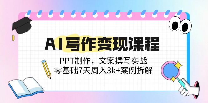 AI写作变现课程内容：PPT制做，文案撰写实战演练，零基础7天周入3k 实例拆卸-太奇网创联盟