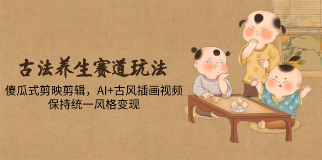 古法养生跑道游戏玩法，简单化剪映剪辑，AI 古风插画短视频，维持统一设计风格转现-太奇网创联盟