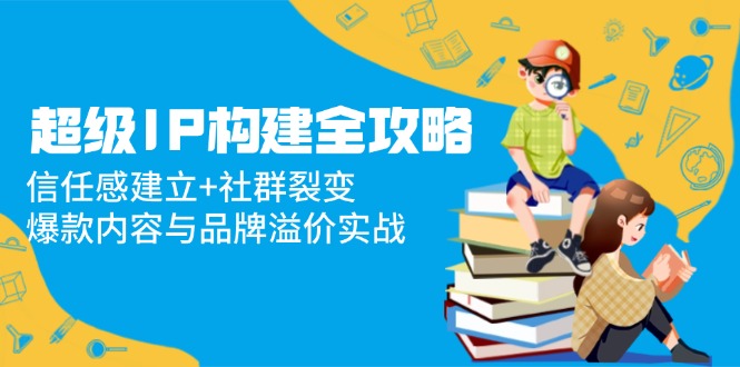 非常IP搭建攻略大全：信赖感创建 裂变营销，爆品内容和品牌效应实战演练-太奇网创联盟