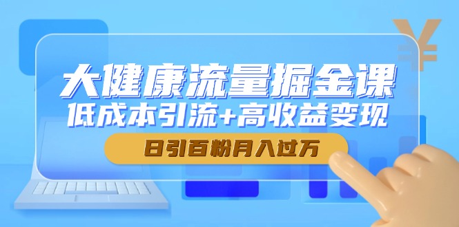 大健康产业总流量掘金队课，降低成本引流方法 高回报转现，日引百粉月入了万-太奇网创联盟