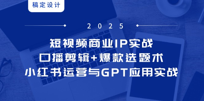小视频商业服务IP实战演练6期：口播文案视频剪辑 爆品论文选题术，小红书运营与GPT运用实战演练-太奇网创联盟
