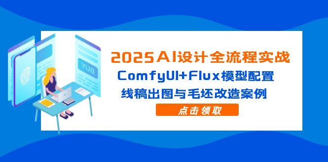 2025AI设计方案全过程实战演练：ComfyUI Flux实体模型配备，线条图完成出图与毛胚更新改造实例-太奇网创联盟
