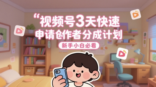 微信视频号3天快速办理原创者分为方案，新手入门必读-太奇网创联盟