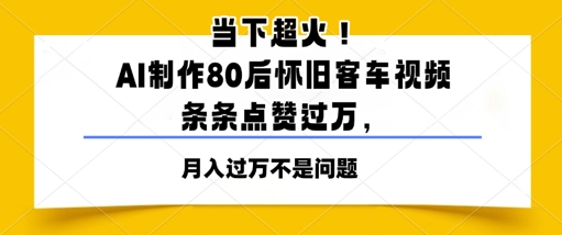 时下爆红！AI制做80后复古客车视频，一条条关注点赞过W-太奇网创联盟