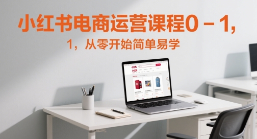 小红书电商营销课程0-1，从零开始简单易学的-太奇网创联盟