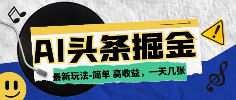 AI今日今日头条全新游戏玩法，一部手机复制粘贴，新手在家里也可以日入多张-太奇网创联盟