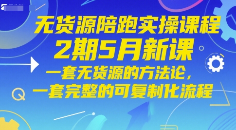 无货源电商陪跑实操课程2期5月新授课，一套无货源电商方法论，一套完整的复制推广化步骤-太奇网创联盟