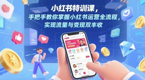 小红书的训练课，教你如何把握小红书运营全过程，完成流量和转现双收-太奇网创联盟