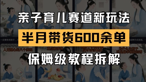 AI亲子教育跑道新模式，小号大半个月卖货600多单，家庭保姆级实例教程拆卸-太奇网创联盟