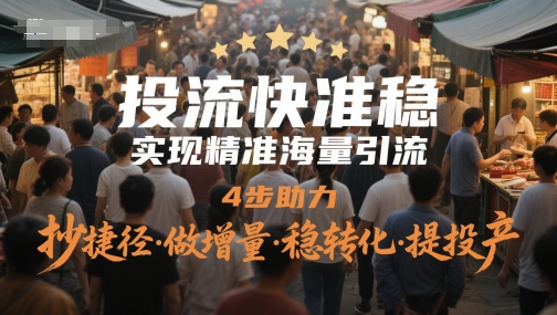 投流快准稳，进行精准大量引流方法，4步助推，抄近道·做增加量·稳转换·提建成投产-太奇网创联盟