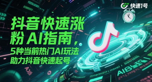 抖音快速涨粉AI手册，5种现阶段受欢迎AI游戏玩法，助推抖音视频迅速养号-太奇网创联盟