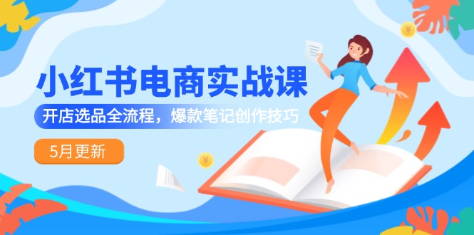 小红书电商实战演练课-5月升级，开实体店选款全过程，爆品手记艺术表现手法-太奇网创联盟