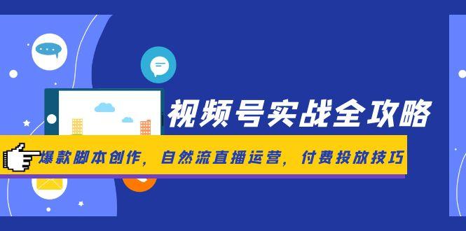 微信视频号实战演练攻略大全，爆品脚本创作，自然流抖音运营，付钱推广方法-太奇网创联盟
