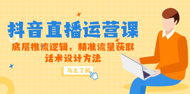 5月新授课-抖音直播间运营课，最底层拉流逻辑性，精准流量人群获得，话术设计方式-太奇网创联盟
