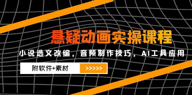 悬疑动画实操课程，小说集选篇改写，音乐制作方法，AI专用工具运用（附手机软件 素材内容-太奇网创联盟