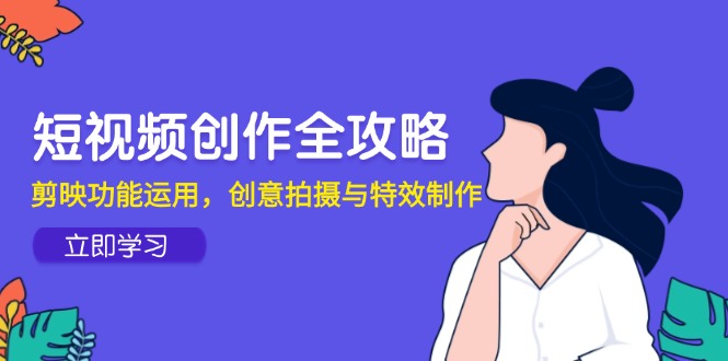 视频创作攻略大全，剪辑软件作用应用，创意拍摄与动画特效-太奇网创联盟