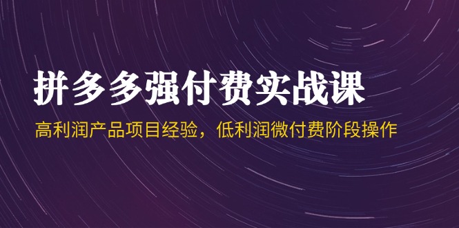 拼多多平台强付钱实战演练课-44期，高利润产品工作经验，低利润微付钱环节实际操作-太奇网创联盟