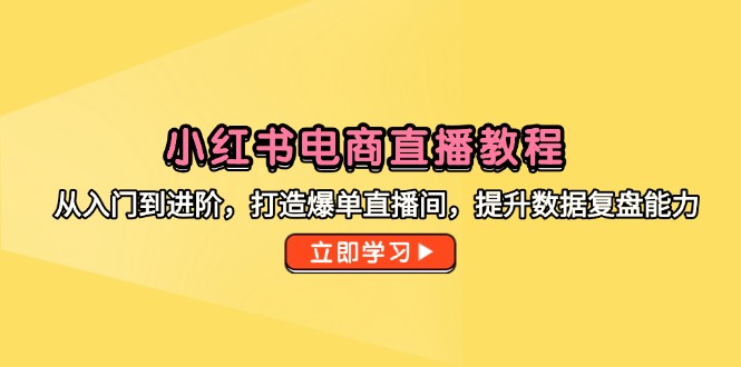 小红书电商直播教学视频，从入门到升阶，打造出打造爆款直播房间，提高数据复盘水平-太奇网创联盟