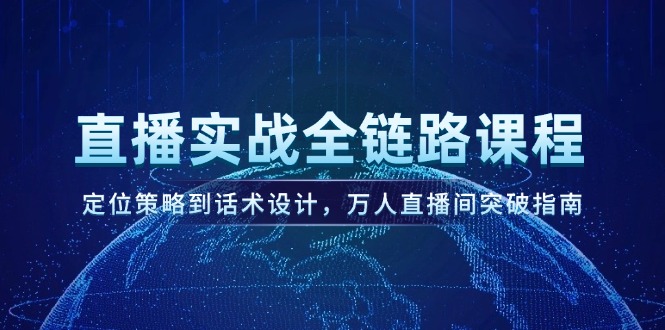 直播间实战演练全链路营销课程内容，定位战略到话术设计，万人直播间提升手册-太奇网创联盟