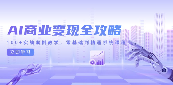 AI商业化变现攻略大全，100 实战案例课堂教学，零基础到熟练系统课程-太奇网创联盟