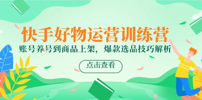 快手好物经营夏令营，账户起号到产品上架，爆品选款方法分析-太奇网创联盟